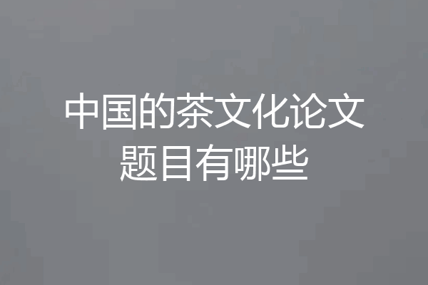 中国的茶文化论文题目有哪些