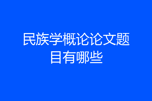 民族学概论论文题目有哪些