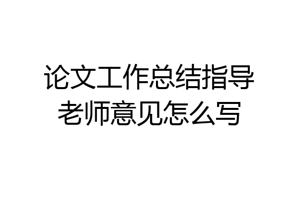 论文工作总结指导老师意见怎么写