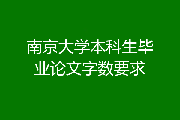 南京大学本科生毕业论文字数要求