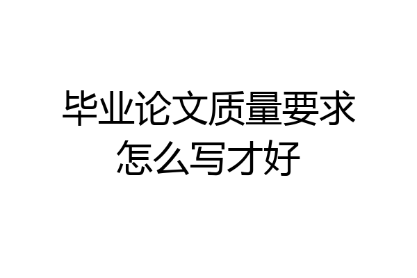 毕业论文质量要求怎么写才好