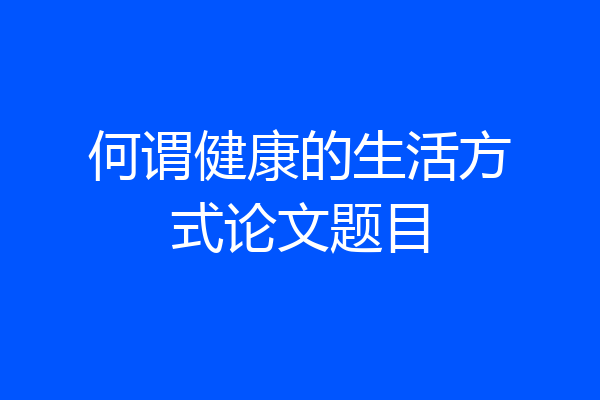 何谓健康的生活方式论文题目