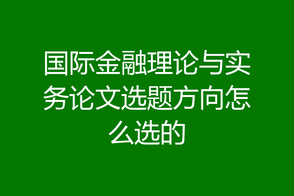 国际金融理论与实务论文选题方向怎么选的