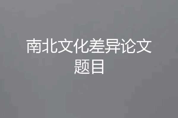 南北文化差异论文题目