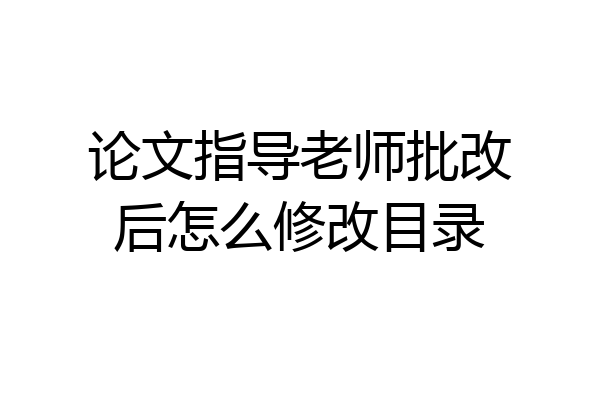 论文指导老师批改后怎么修改目录