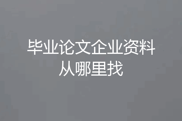 毕业论文企业资料从哪里找