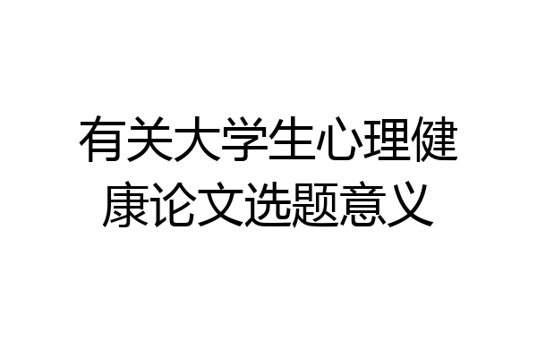 有关大学生心理健康论文选题意义