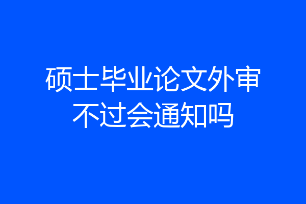 硕士毕业论文外审不过会通知吗