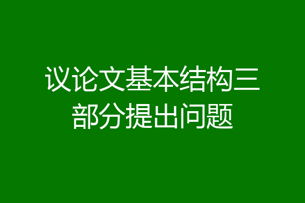 议论文基本结构三部分提出问题
