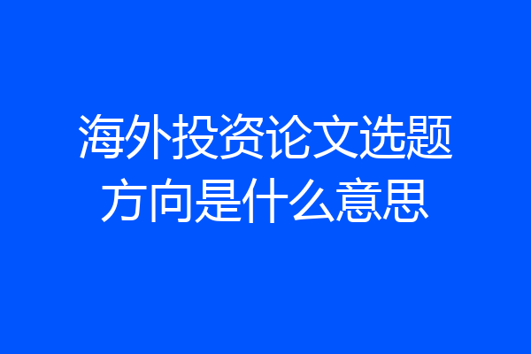 海外投资论文选题方向是什么意思