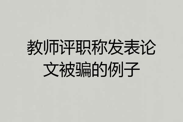 教师评职称发表论文被骗的例子