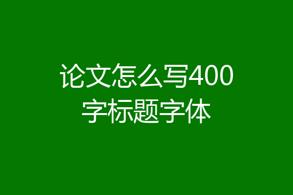 论文怎么写400字标题字体