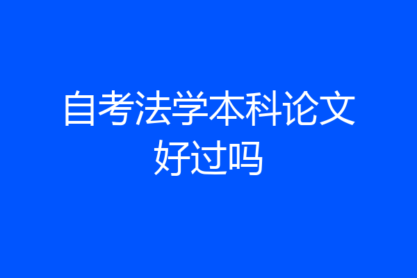 自考法学本科论文好过吗