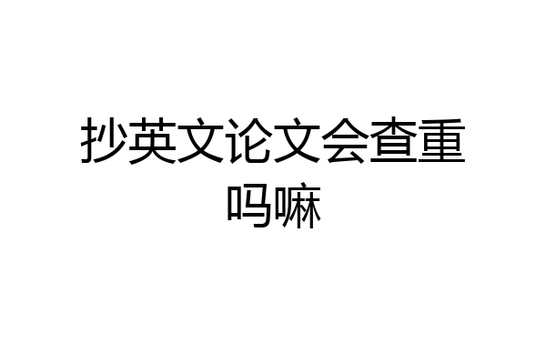 抄英文论文会查重吗嘛