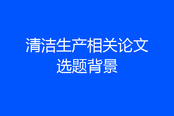 清洁生产相关论文选题背景