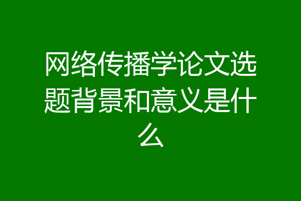 网络传播学论文选题背景和意义是什么