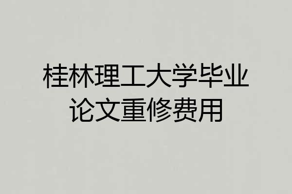 桂林理工大学毕业论文重修费用