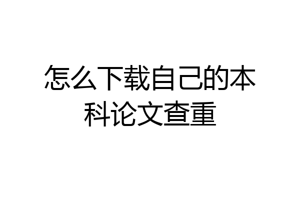 怎么下载自己的本科论文查重
