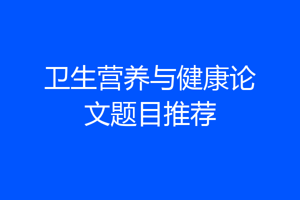 卫生营养与健康论文题目推荐