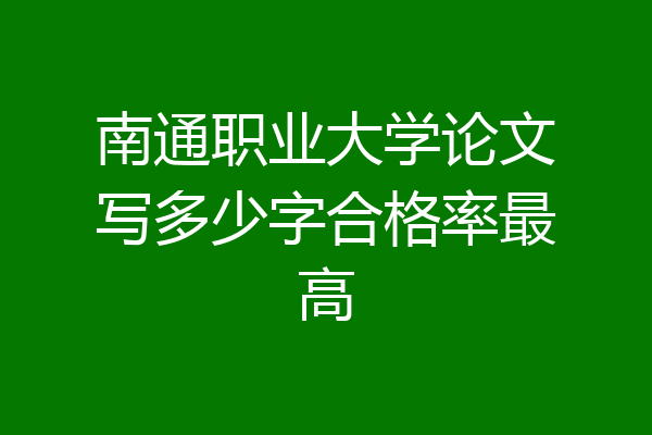 南通职业大学论文写多少字合格率最高