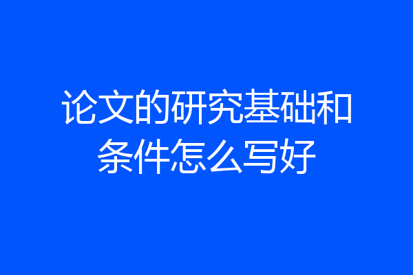 论文的研究基础和条件怎么写好
