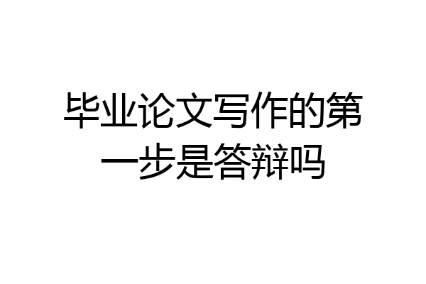 毕业论文写作的第一步是答辩吗