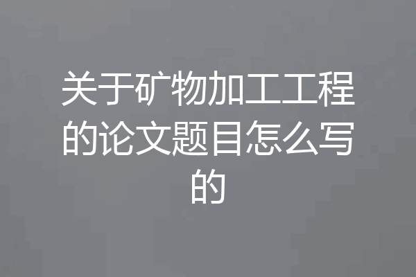 关于矿物加工工程的论文题目怎么写的
