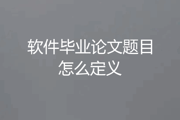 软件毕业论文题目怎么定义