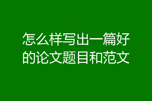 怎么样写出一篇好的论文题目和范文