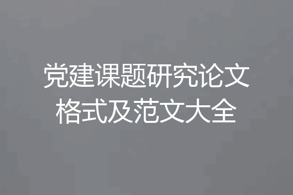 党建课题研究论文格式及范文大全