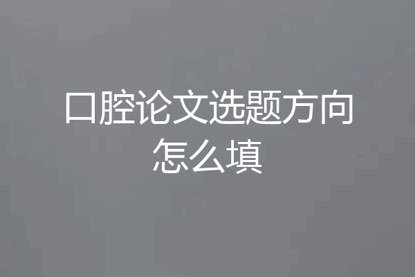 口腔论文选题方向怎么填