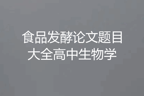 食品发酵论文题目大全高中生物学