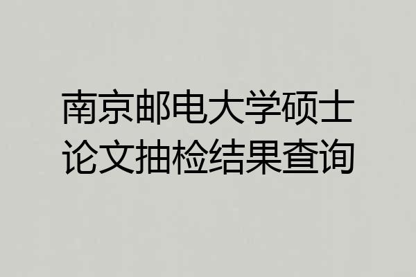 南京邮电大学硕士论文抽检结果查询