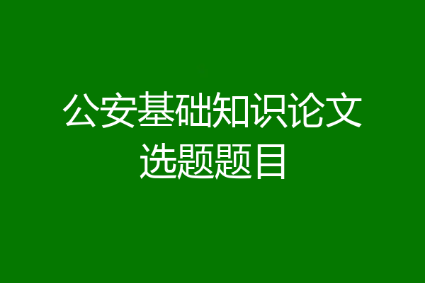 公安基础知识论文选题题目