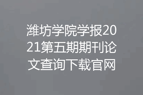 潍坊学院学报2021第五期期刊论文查询下载官网