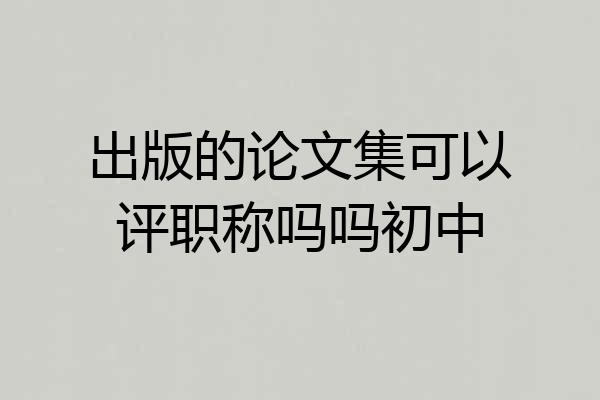出版的论文集可以评职称吗吗初中
