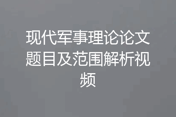 现代军事理论论文题目及范围解析视频