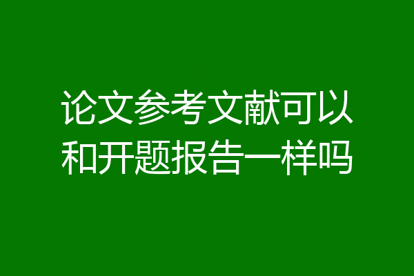 论文参考文献可以和开题报告一样吗