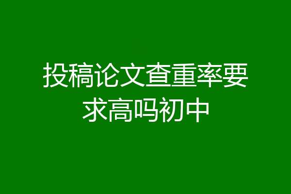 投稿论文查重率要求高吗初中
