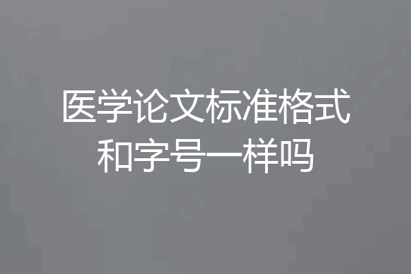医学论文标准格式和字号一样吗