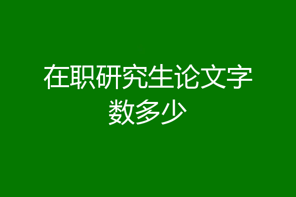 在职研究生论文字数多少