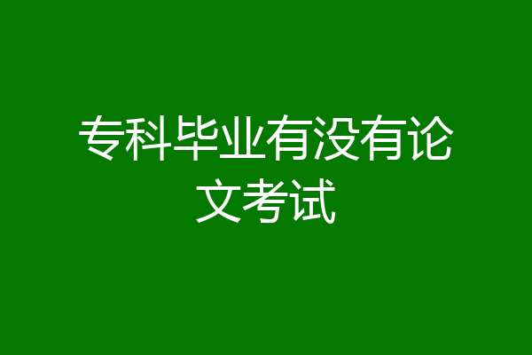 专科毕业有没有论文考试