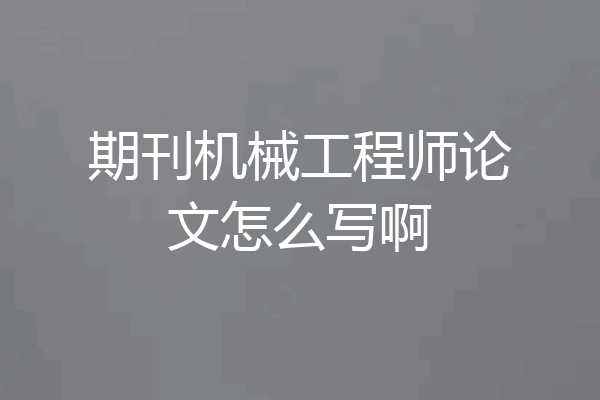 期刊机械工程师论文怎么写啊