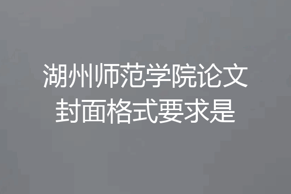 湖州师范学院论文封面格式要求是