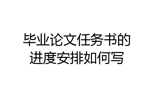 毕业论文任务书的进度安排如何写