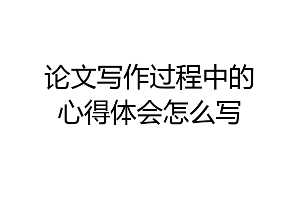 论文写作过程中的心得体会怎么写