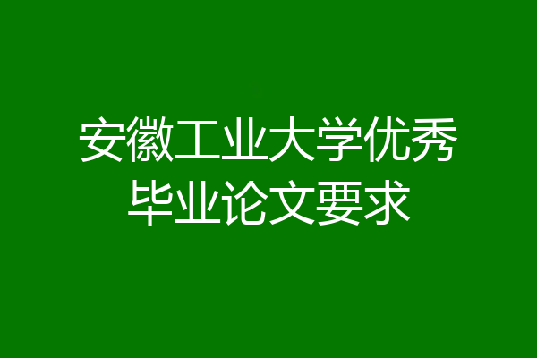 安徽工业大学优秀毕业论文要求