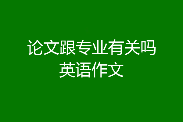 论文跟专业有关吗英语作文