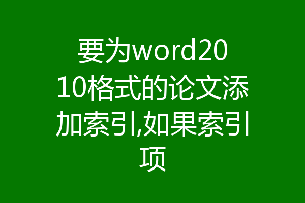 要为word2010格式的论文添加索引,如果索引项