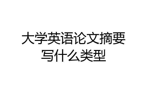 大学英语论文摘要写什么类型